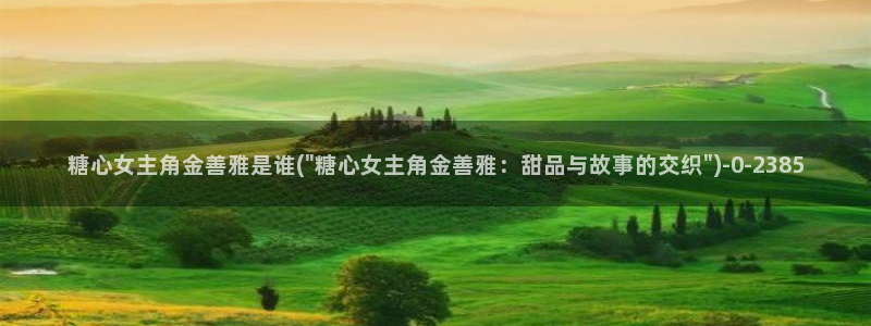 糖心vlog最新网站入口：糖心女主角金善雅是谁(\