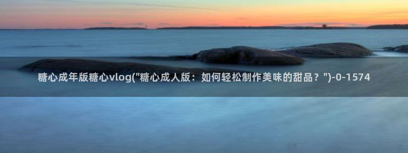 糖心vlogtv：糖心成年版糖心vlog(\