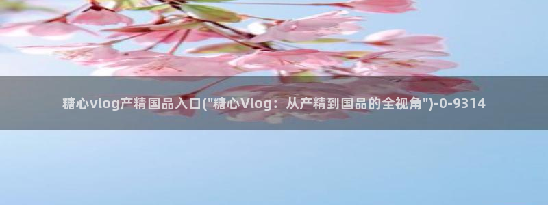 糖心vlog最新版下载：糖心vlog产精国品入口(\