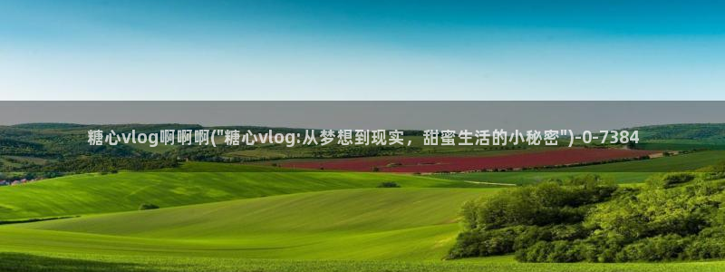 糖心唐伯虎vlog：糖心vlog啊啊啊(\