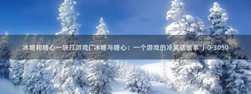 糖心vlog演员哪个好看：冰糖和糖心一块打游戏(\